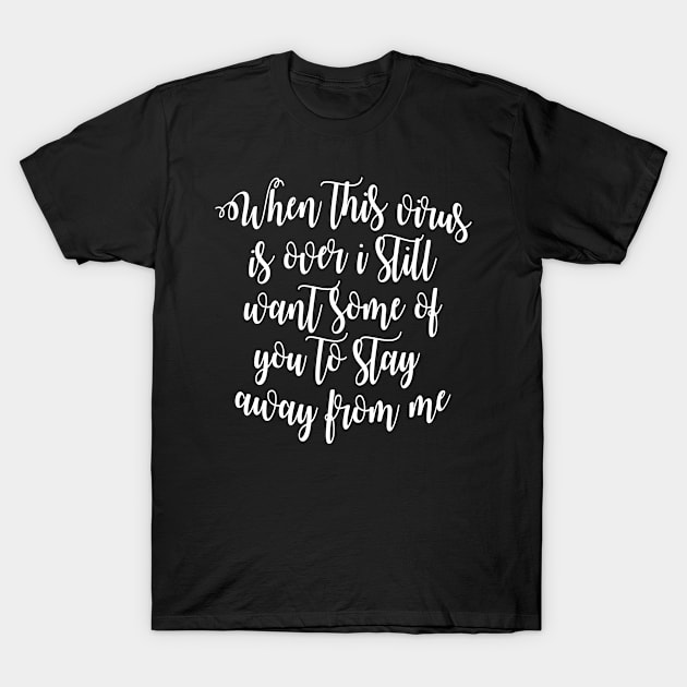 when the virus is over i still want some of you to stay away from me T-Shirt by Ericokore